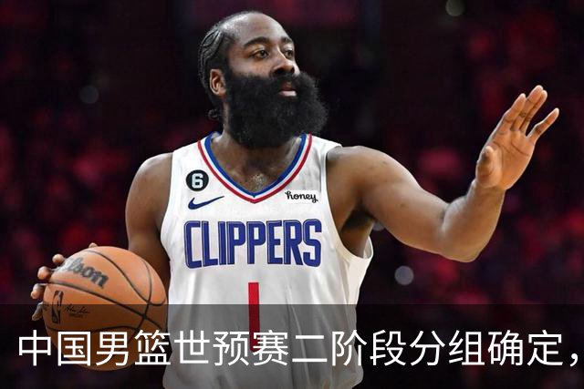 中国男篮世预赛二阶段分组确定，具体赛程出炉，8月27日首战卡塔尔，晋级难度大