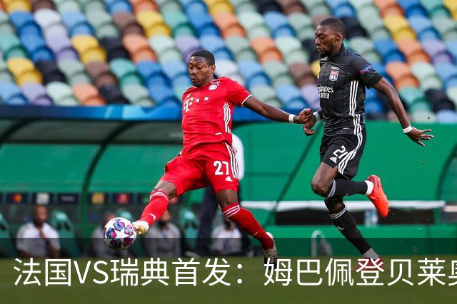 法国VS瑞典首发：姆巴佩登贝莱奥利塞 伊萨克约克雷斯