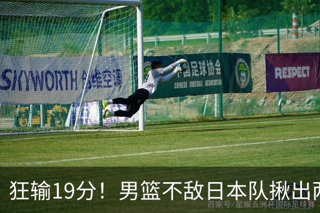 狂输19分！男篮不敌日本队揪出两大“罪臣”，郭士强太想念赵睿