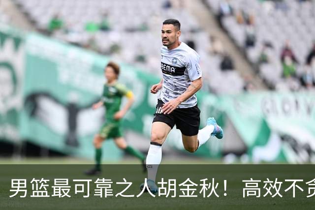 男篮最可靠之人胡金秋！高效不贪功的球员谁不爱？