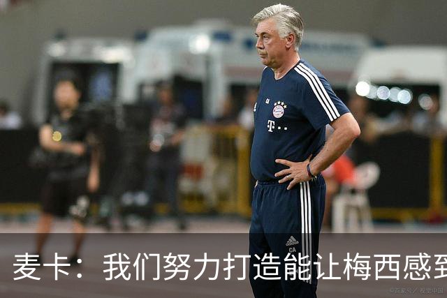 麦卡：我们努力打造能让梅西感到舒适的团队 想要梅西去享受比赛