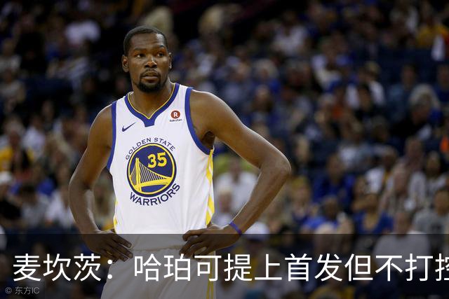 麦坎茨：哈珀可提上首发但不打控卫 建议马刺留福克斯打五小