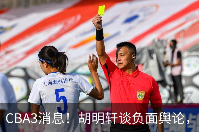 CBA3消息！胡明轩谈负面舆论，张镇麟称赞王哲林，山西新帅非杨鸣！