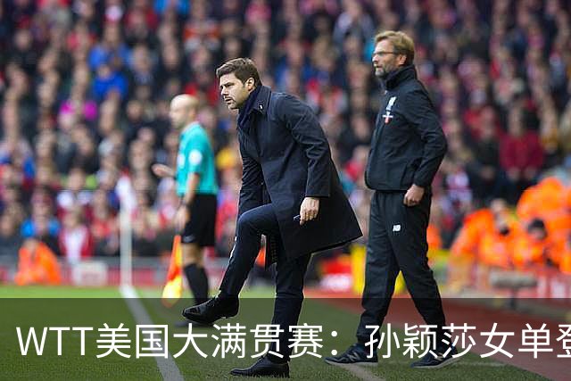 WTT美国大满贯赛：孙颖莎女单登顶 国乒三冠收官